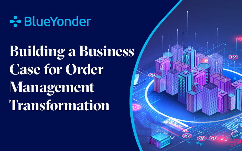 Building a Business Case for Order Management Transformation